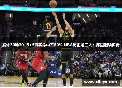 累计30场30+5+5真实命中率80% NBA历史第二人：库里继续传奇
